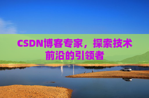 CSDN博客专家,探索技术前沿的引领者